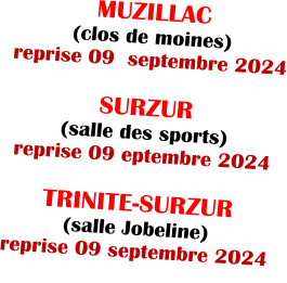 MUZILLAC (clos de moines)  reprise 09  septembre 2024  SURZUR (salle des sports) reprise 09 eptembre 2024  TRINITE-SURZUR (salle Jobeline) reprise 09 septembre 2024